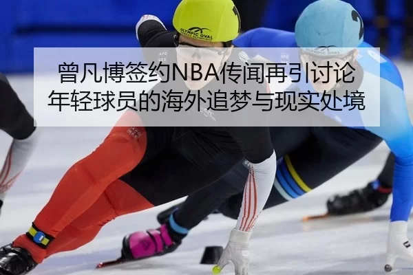 曾凡博签约NBA传闻再引讨论 年轻球员的海外追梦与现实处境