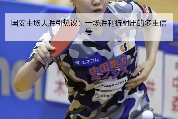 国安主场大胜引热议：一场胜利折射出的多重信号