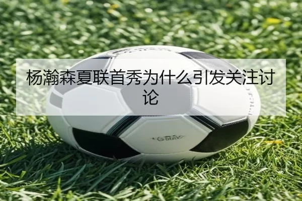 杨瀚森夏联首秀为什么引发关注讨论